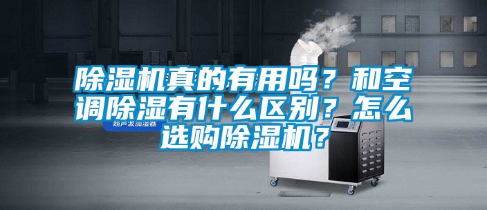 除濕機(jī)真的有用嗎？和空調(diào)除濕有什么區(qū)別？怎么選購除濕機(jī)？