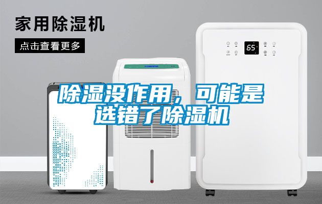 除濕沒(méi)作用，可能是選錯(cuò)了除濕機(jī)