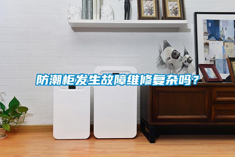 防潮柜發(fā)生故障維修復(fù)雜嗎？