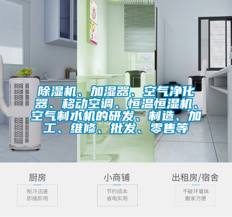 除濕機、加濕器、空氣凈化器、移動空調(diào)、恒溫恒濕機、空氣制水機的研發(fā)、制造、加工、維修、批發(fā)、零售等