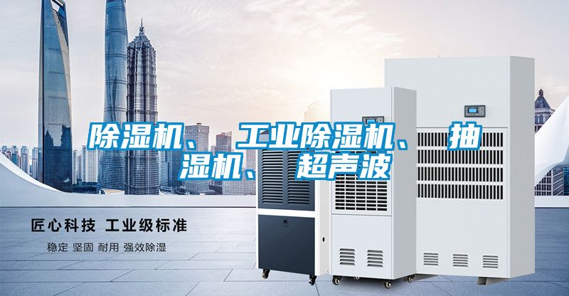 除濕機(jī)、 工業(yè)除濕機(jī)、 抽濕機(jī)、 超聲波
