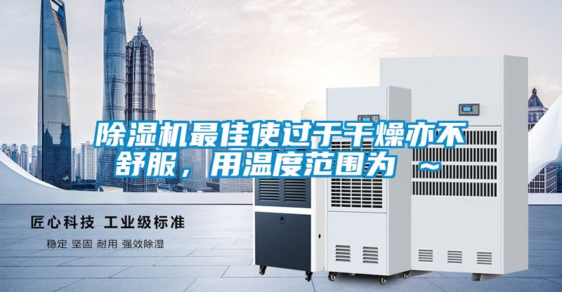 除濕機(jī)最佳使過(guò)于干燥亦不舒服，用溫度范圍為℃～℃