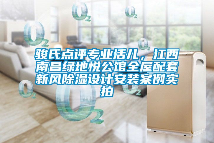 駿氏點(diǎn)評專業(yè)活兒，江西南昌綠地悅公館全屋配套新風(fēng)除濕設(shè)計安裝案例實(shí)拍