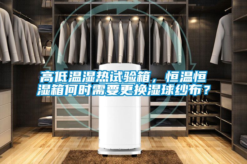 高低溫濕熱試驗箱，恒溫恒濕箱何時需要更換濕球紗布？