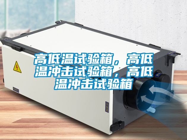 高低溫試驗箱，高低溫沖擊試驗箱，高低溫沖擊試驗箱