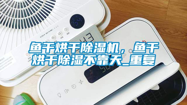魚干烘干除濕機，魚干烘干除濕不靠天_重復(fù)