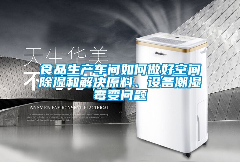 食品生產(chǎn)車間如何做好空間除濕和解決原料、設(shè)備潮濕霉變問題