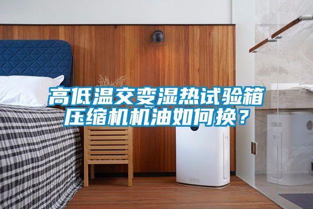 高低溫交變濕熱試驗箱壓縮機(jī)機(jī)油如何換？