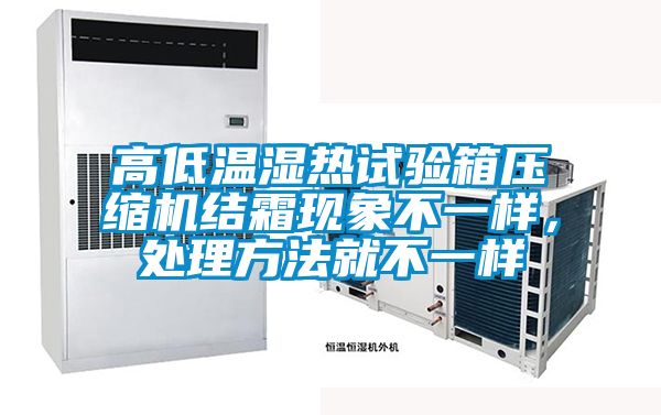 高低溫濕熱試驗箱壓縮機結霜現(xiàn)象不一樣，處理方法就不一樣