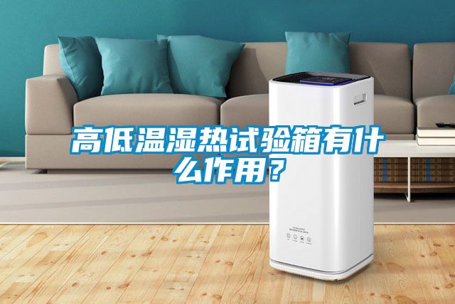 高低溫濕熱試驗箱有什么作用？