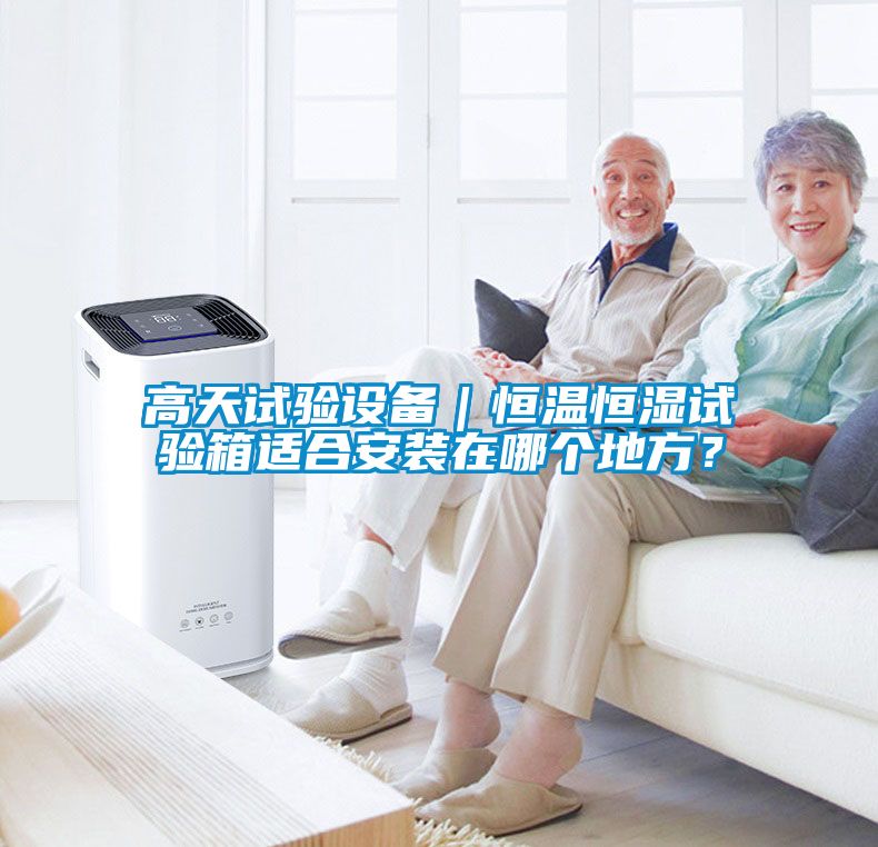 高天試驗設(shè)備｜恒溫恒濕試驗箱適合安裝在哪個地方？